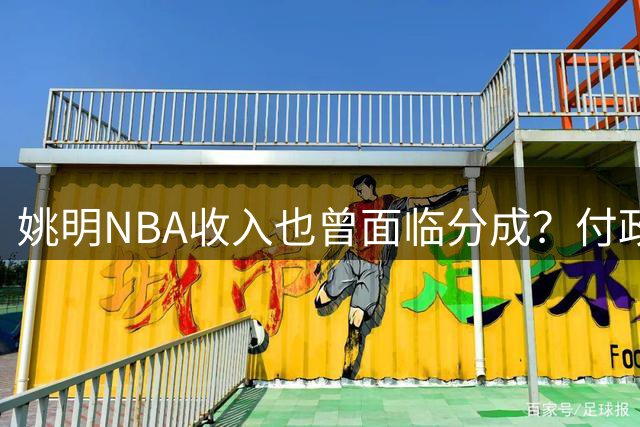 姚明NBA收入也曾面临分成？付政浩：舆论施压后最终只缴税后3%-5%